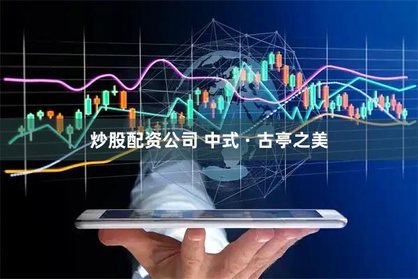 炒股配资公司 中式 · 古亭之美