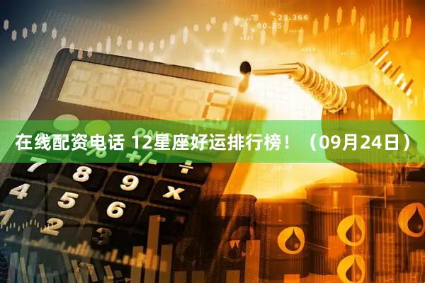在线配资电话 12星座好运排行榜！（09月24日）