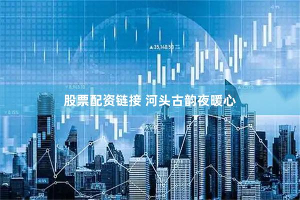 股票配资链接 河头古韵夜暖心