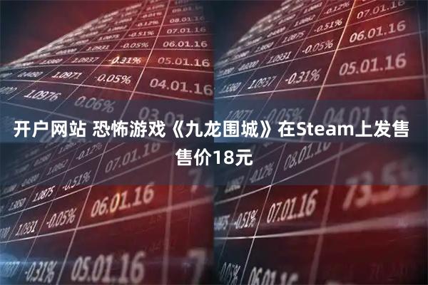 开户网站 恐怖游戏《九龙围城》在Steam上发售 售价18元