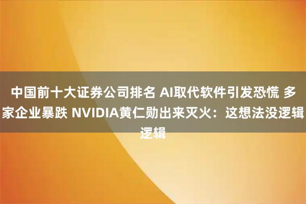 中国前十大证券公司排名 AI取代软件引发恐慌 多家企业暴跌 NVIDIA黄仁勋出来灭火：这想法没逻辑