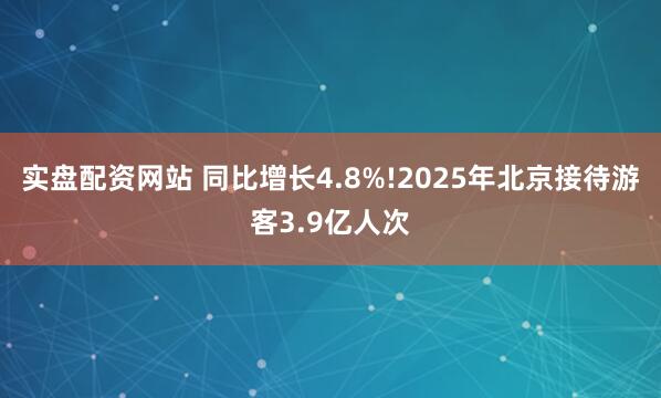 实盘配资网站 同比增长4.8%!2025年北京接待游客3.9亿人次