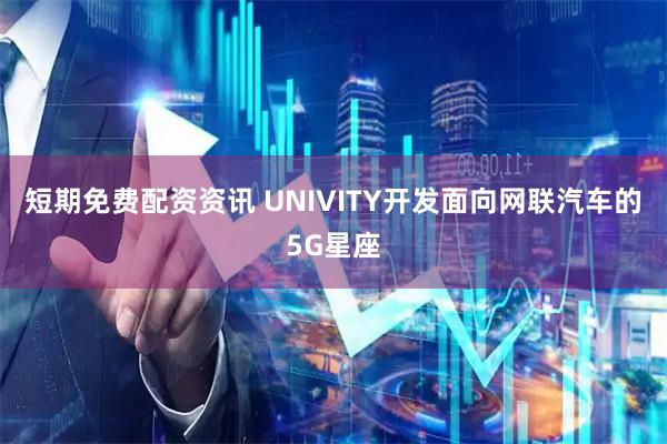 短期免费配资资讯 UNIVITY开发面向网联汽车的5G星座