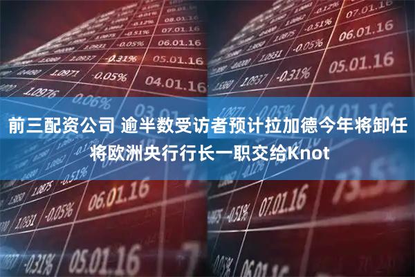前三配资公司 逾半数受访者预计拉加德今年将卸任 将欧洲央行行长一职交给Knot