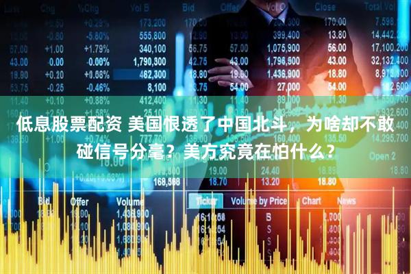 低息股票配资 美国恨透了中国北斗，为啥却不敢碰信号分毫？美方究竟在怕什么？