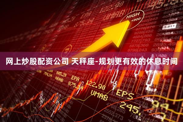 网上炒股配资公司 天秤座-规划更有效的休息时间