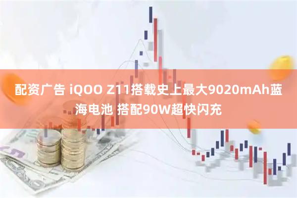 配资广告 iQOO Z11搭载史上最大9020mAh蓝海电池 搭配90W超快闪充