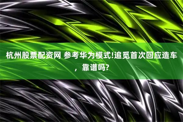 杭州股票配资网 参考华为模式!追觅首次回应造车，靠谱吗?