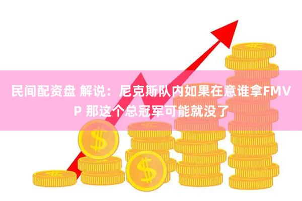 民间配资盘 解说：尼克斯队内如果在意谁拿FMVP 那这个总冠军可能就没了
