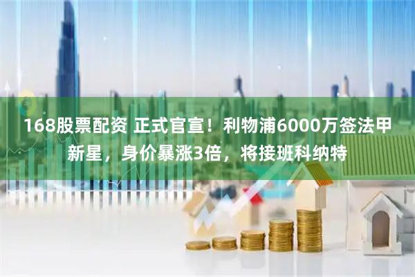 168股票配资 正式官宣！利物浦6000万签法甲新星，身价暴涨3倍，将接班科纳特
