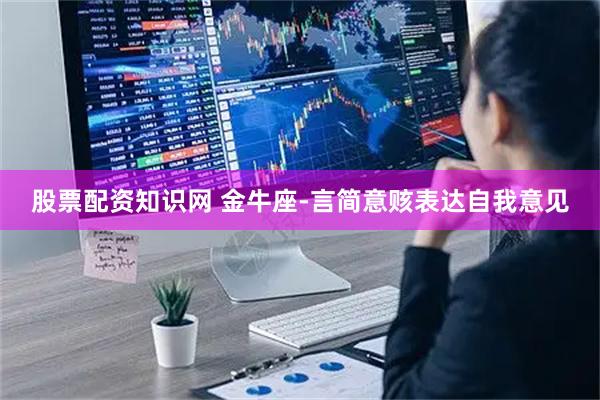 股票配资知识网 金牛座-言简意赅表达自我意见